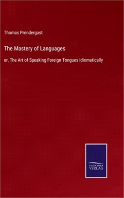 The Mastery of Languages: or, The Art of Speaking Foreign Tongues idiomatically