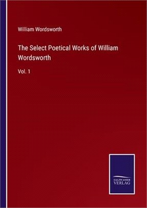The Select Poetical Works of William Wordsworth: Vol. 1