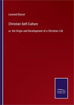 Christian Self-Culture: or, the Origin and Development of a Christian Life