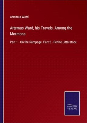 Artemus Ward, his Travels, Among the Mormons: Part 1 - On the Rampage. Part 2 - Perlite Litteratoor.