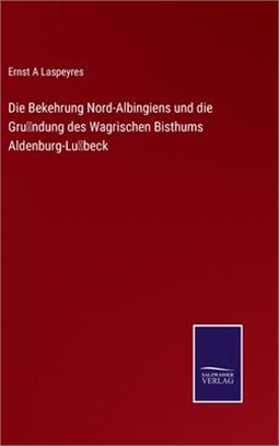 Die Bekehrung Nord-Albingiens und die Gründung des Wagrischen Bisthums Aldenburg-Lübeck