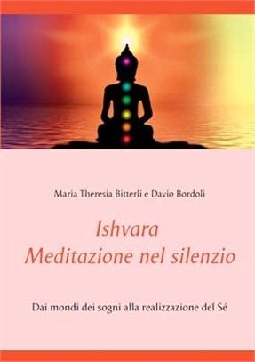 Ishvara - Meditazione nel silenzio: Dai mondi dei sogni alla realizzazione del Sé