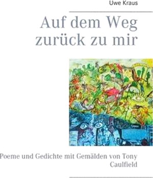 Auf dem Weg zurück zu mir: Poeme und Gedichte mit Gemälden von Tony Caulfield