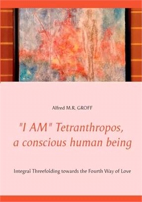 "I AM" Tetranthropos, a conscious human being: Integral Threefolding towards the Fourth Way of Love