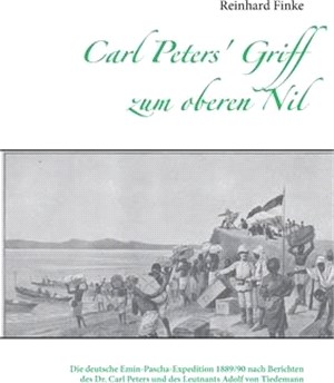 Carl Peters' Griff zum oberen Nil: Die deutsche Emin-Pascha-Expedition 1889/90 nach Berichten des Dr. Carl Peters und des Leutnants Adolf von Tiedeman