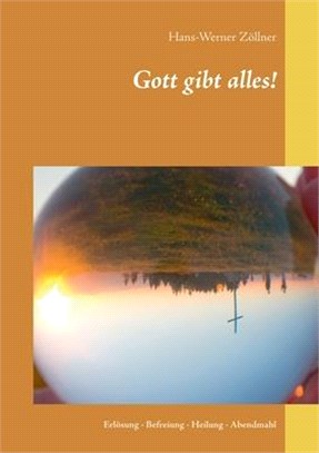 Gott gibt alles!: Erlösung - Befreiung - Heilung - Abendmahl