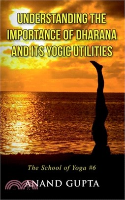 Understanding the Importance of Dharana and its Yogic Utilities: The School of Yoga #6