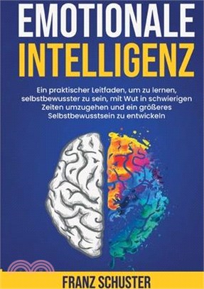 Emotionale Intelligenz: Ein praktischer Leitfaden, um zu lernen, selbstbewusster zu sein, mit Wut in schwierigen Zeiten umzugehen und ein größ