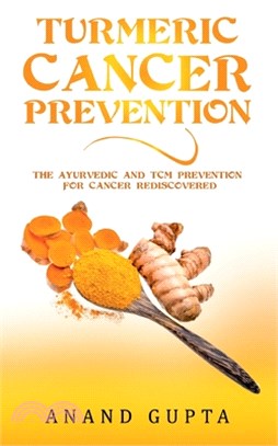 Turmeric Cancer Prevention: The Ayurvedic and TCM Prevention for Cancer Rediscovered
