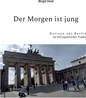 Der Morgen ist jung: Notizen aus Berlin im Stil japanischer Tanka