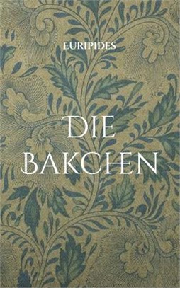 Die Bakchen: Übersetzt in lesbares Deutsch