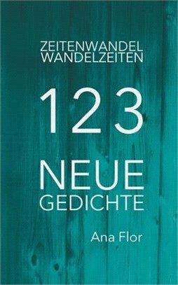 Zeitenwandel-Wandelzeiten: 123 neue Gedichte