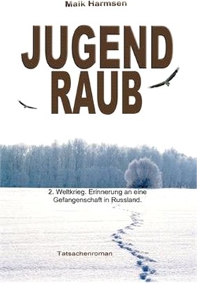 Jugendraub: 2. Weltkrieg: Erinnerung an eine Gefangenschaft in Russland - Tatsachen-Roman