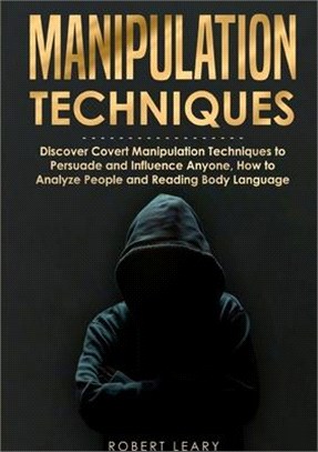 Manipulation Techniques: Discover Covert Manipulation Techniques to Persuade and Influence Anyone, How to Analyze People and Reading Body Langu