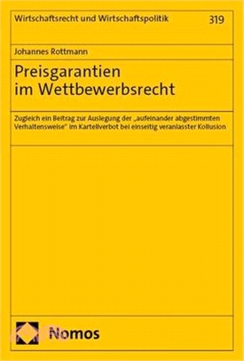 Preisgarantien Im Wettbewerbsrecht: Zugleich Ein Beitrag Zur Auslegung Der 'Aufeinander Abgestimmten Verhaltensweise' Im Kartellverbot Bei Einseitig V