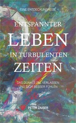 Entspannter leben in turbulenten Zeiten: Das dunkle Tal verlassen und sich besser fühlen