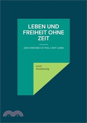 Leben und Freiheit ohne Zeit: Abschiedsbuch Teil 3 mit Liebe