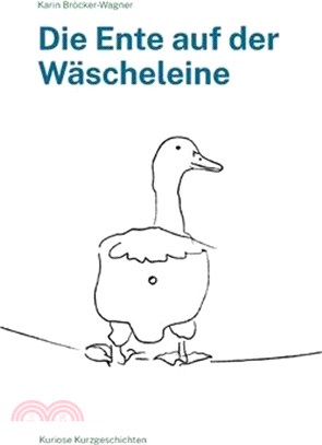 Die Ente auf der Wäscheleine: Kuriose Kurzgeschichten