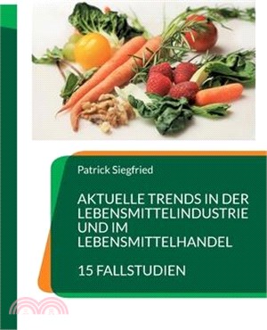 Aktuelle Trends in der Lebensmittelindustrie und im Lebensmittelhandel: 15 Fallstudien