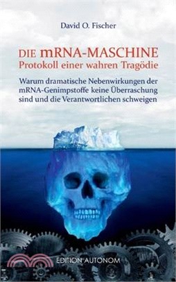 Die mRNA Maschine - Protokoll einer wahren Tragödie: Warum dramatische Nebenwirkungen der mRNA-Genimpfstoffe keine Überraschung sind und die Verantwor