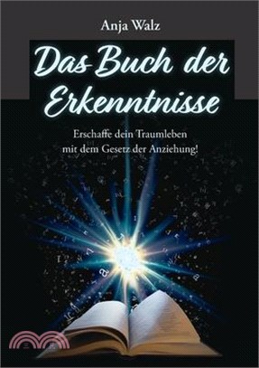 Das Buch der Erkenntnisse: Erschaffe dein Traumleben mit dem Gesetz der Anziehung!