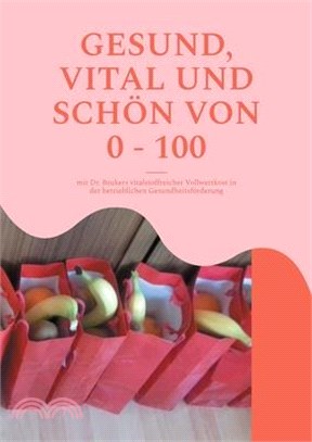 Gesund, Vital Und Schön Von 0 - 100: mit Dr. Brukers vitalstoffreicher Vollwertkost in der betrieblichen Gesundheitsförderung