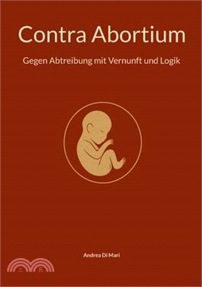 Contra Abortium: Gegen Abtreibung mit Vernunft und Logik