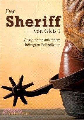 Der Sheriff von Gleis 1: Geschichten aus einem bewegten Polizeileben