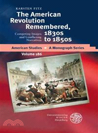 The American Revolution Remembered, 1830s to 1850s—Competing Images and Conflicting Narratives