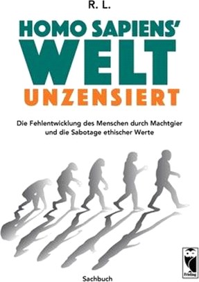 Homo sapiens' Welt - Unzensiert: Die Fehlentwicklung des Menschen durch Machtgier und die Sabotage ethischer Werte