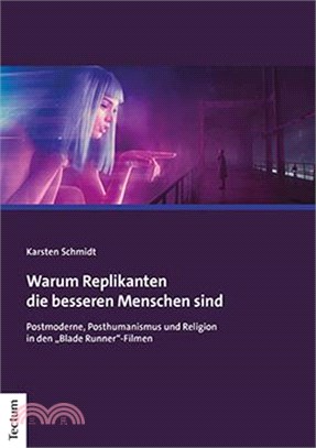 Warum Replikanten Die Besseren Menschen Sind: Postmoderne, Posthumanismus Und Religion in Den 'blade Runner'-Filmen