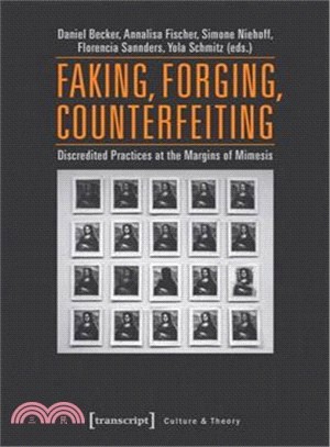 Faking, Forging, Counterfeiting ― Discredited Practices at the Margins of Mimesis