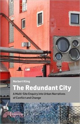 The Redundant City ― A Multi-site Enquiry into Urban Narratives of Conflict and Change