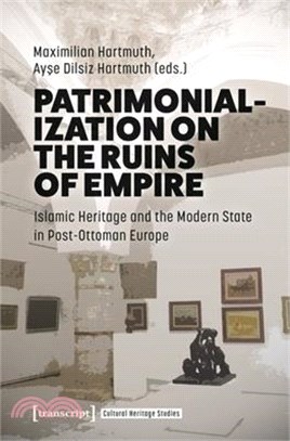 Patrimonialization on the Ruins of Empire: Islamic Heritage and the Modern State in Post-Ottoman Europe