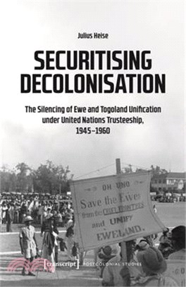 Securitising Decolonisation: The Silencing of Ewe and Togoland Unification Under United Nations Trusteeship, 1945-1960
