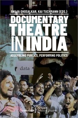 Documentary Theatre in India: Assembling Publics, Performing Politics