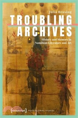 Troubling Archives: History and Memory in Namibian Literature and Art