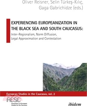 Experiencing Europeanization in the Black Sea and South Caucasus: Inter-Regionalism, Norm Diffusion, Legal Approximation, and Contestation