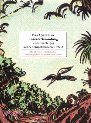 Das Abenteuer Unserer Sammlung / The Adventure of Our Collection ─ Kunst Nach 1945 Aus Den Kunstmuseen Krefeld / Art After 1945 from the Kunstmuseen Krefeld