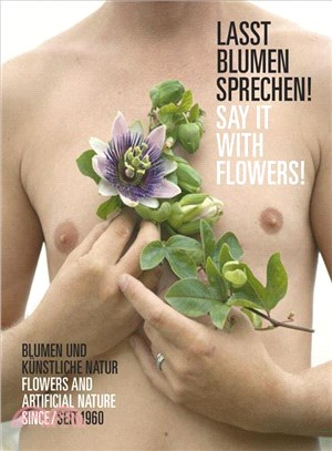 Lasst Blumen Sprechen! / Say It With Flowers! ─ Blumen Und Kunstliche Natur Seit 1960 / Flowers and Artificial Nature Since 1960