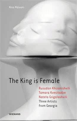 The King Is Female ― Rusudan Khizanishvili, Tamara Kvesitadze, Natela Grigalashvili: Three Artists from Georgia