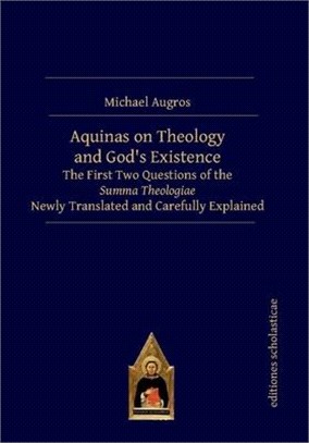 Aquinas on Theology and God Existence ― The First Two Questions of the Summa Theologiae Newly Translated and Carefully Explained