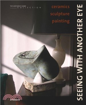 Seeing with Another Eye：ceramics ??sculpture ??painting: The Anthony Shaw Collection