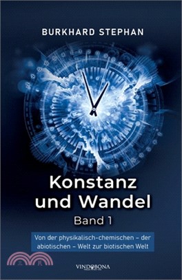 Konstanz und Wandel - Band 1: Von der physikalisch-chemischen - der abiotischen - Welt zur biotischen Welt