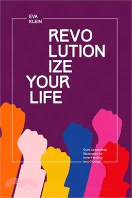 Revolutionize Your Life.: Core Leadership Strategies for Inner Healing and Change