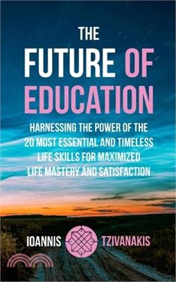 The Future Of Education: Harnessing the Power of the 20 Most Essential and Timeless Life Skills For Maximized Life Mastery And Satisfaction