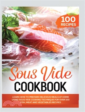 Sous Vide Cookbook: Learn How to Prepare Delicious Meals at Home Using Sous Vide Cooking Technique for over 100 Fish, Meat and Vegetables