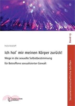 Ich hol´ mir meinen Körper zurück!: Wege in die sexuelle Selbstbestimmung für Betroffene sexualisierter Gewalt