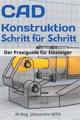 CAD-Konstruktion Schritt für Schritt: Der Praxisguide für Einsteiger