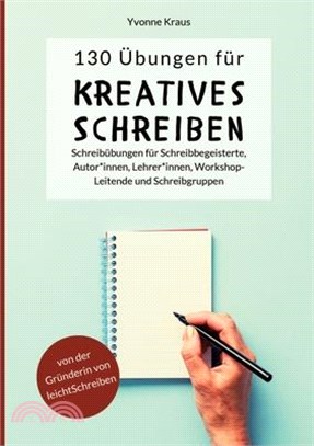 130 Übungen für Kreatives Schreiben: Schreibübungen für Schreibbegeisterte, Autorinnen, Autoren, Lehrerinnen, Lehrer, Workshop-Leitende und Schreibgru
